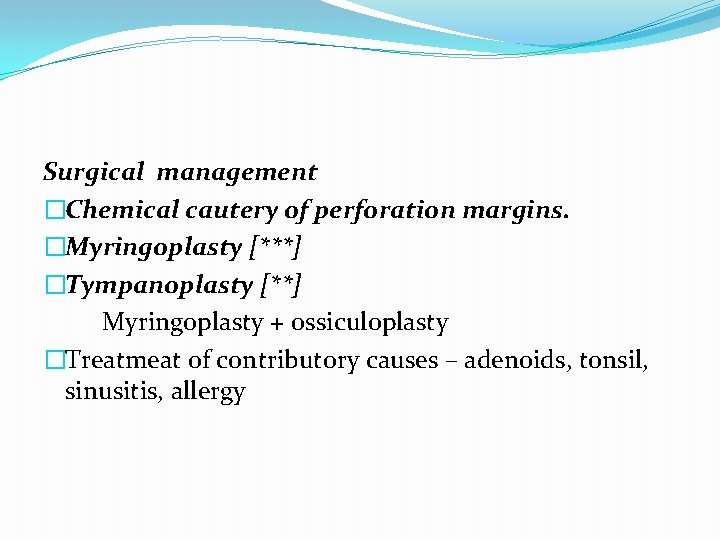Surgical management �Chemical cautery of perforation margins. �Myringoplasty [***] �Tympanoplasty [**] Myringoplasty + ossiculoplasty
