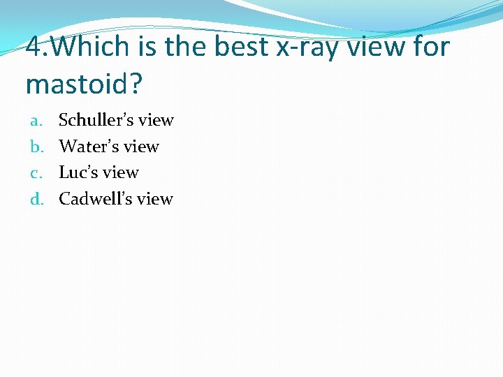 4. Which is the best x-ray view for mastoid? a. b. c. d. Schuller’s