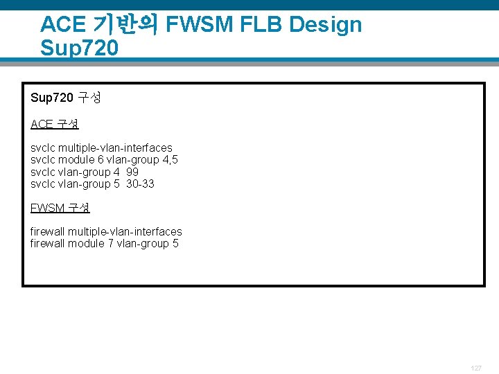 ACE 기반의 FWSM FLB Design Sup 720 구성 ACE 구성 svclc multiple-vlan-interfaces svclc module