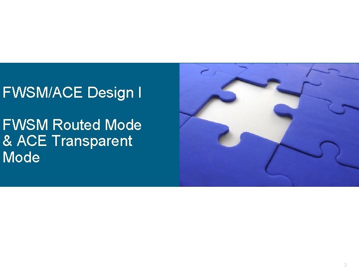 FWSM/ACE Design I FWSM Routed Mode & ACE Transparent Mode 3 