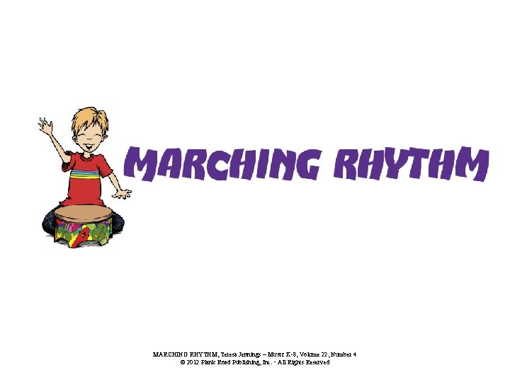 MARCHING RHYTHM, Teresa Jennings – MUSIC K-8, Volume 22, Number 4 © 2012 Plank