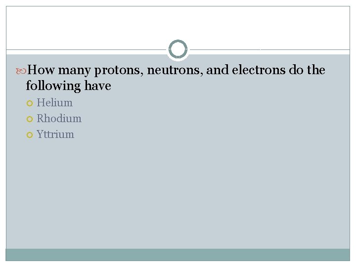  How many protons, neutrons, and electrons do the following have Helium Rhodium Yttrium