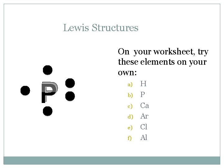 Lewis Structures P On your worksheet, try these elements on your own: a) b)
