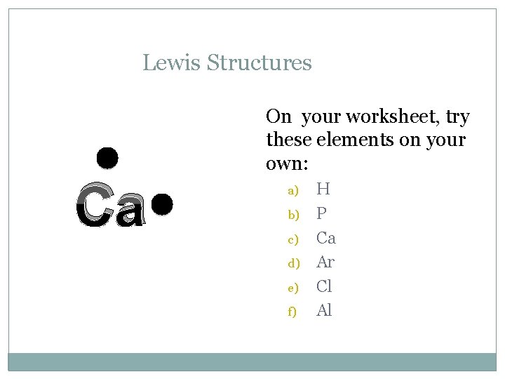 Lewis Structures Ca On your worksheet, try these elements on your own: a) b)
