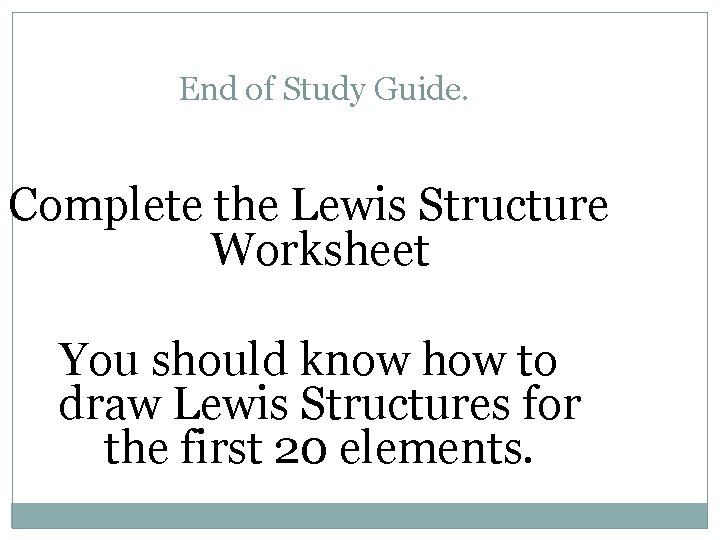 End of Study Guide. Complete the Lewis Structure Worksheet You should know how to