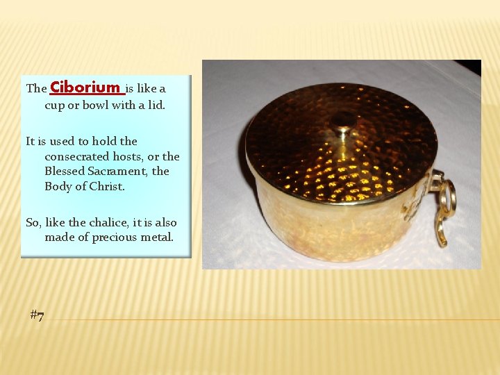 The Ciborium is like a cup or bowl with a lid. It is used