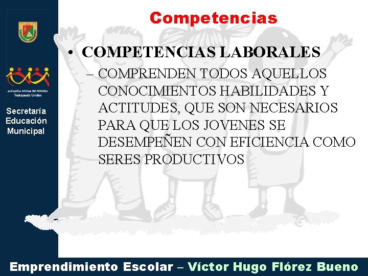 Competencias • COMPETENCIAS LABORALES Secretaría Educación Municipal – COMPRENDEN TODOS AQUELLOS CONOCIMIENTOS HABILIDADES Y