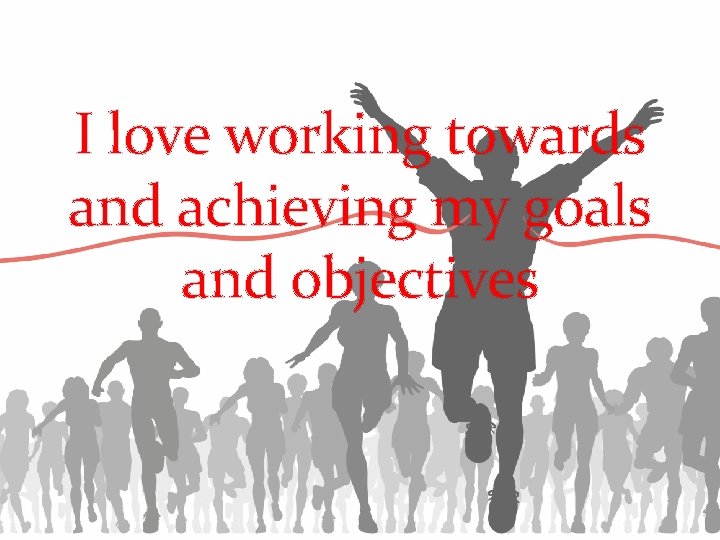 I love working towards and achieving my goals and objectives 