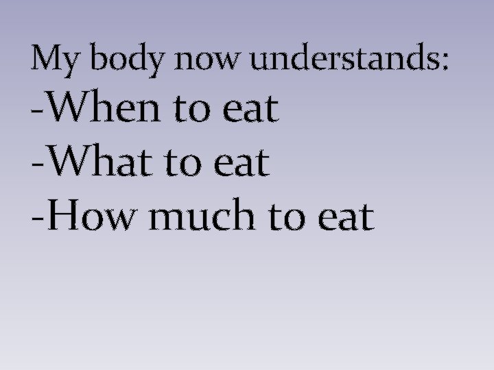 My body now understands: -When to eat -What to eat -How much to eat