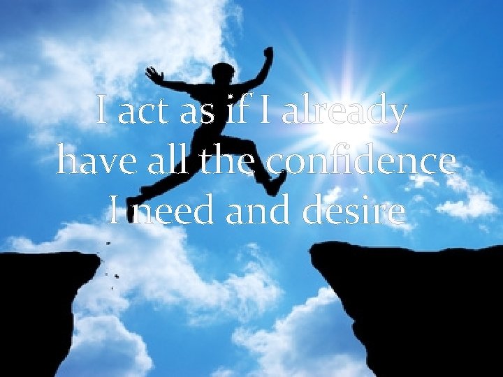 I act as if I already have all the confidence I need and desire