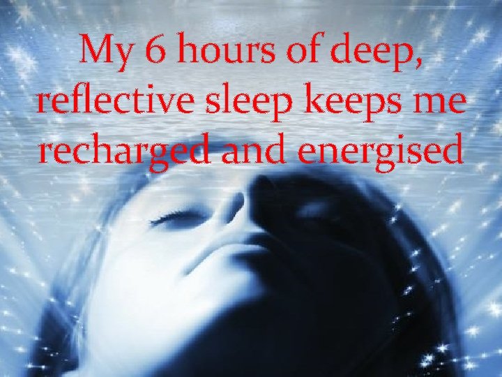 My 6 hours of deep, reflective sleep keeps me recharged and energised 