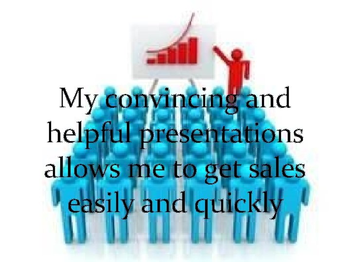My convincing and helpful presentations allows me to get sales easily and quickly 