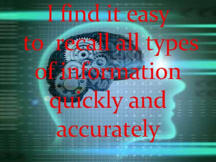 I find it easy to recall types of information quickly and accurately 