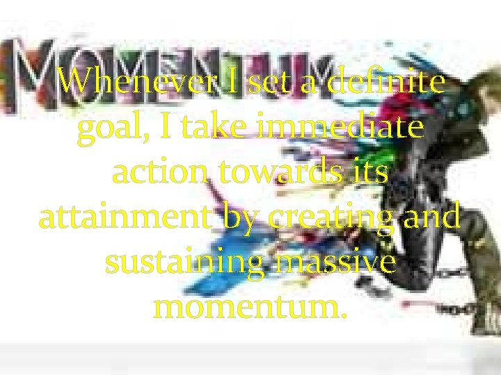 Whenever I set a definite goal, I take immediate action towards its attainment by