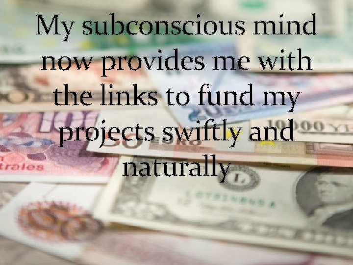 My subconscious mind now provides me with the links to fund my projects swiftly