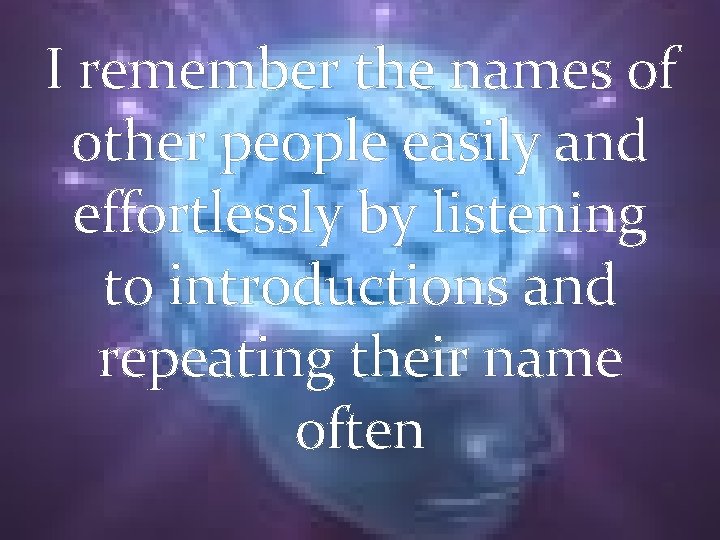 I remember the names of other people easily and effortlessly by listening to introductions