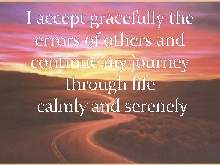 I accept gracefully the errors of others and continue my journey through life calmly