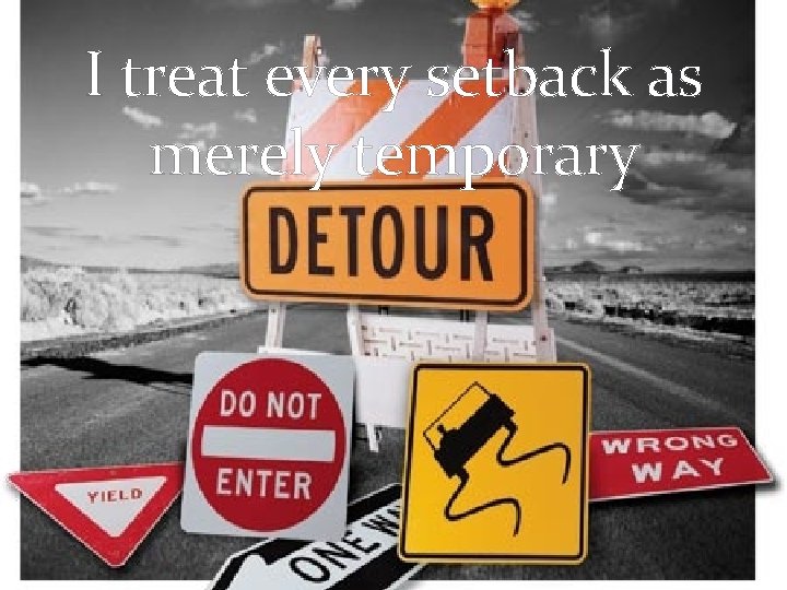 I treat every setback as merely temporary 