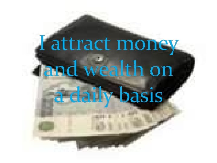 I attract money and wealth on a daily basis 