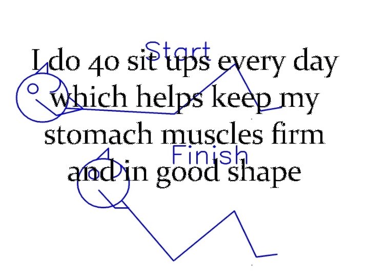 I do 40 sit ups every day which helps keep my stomach muscles firm