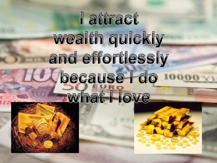 I attract wealth quickly and effortlessly because I do what I love 