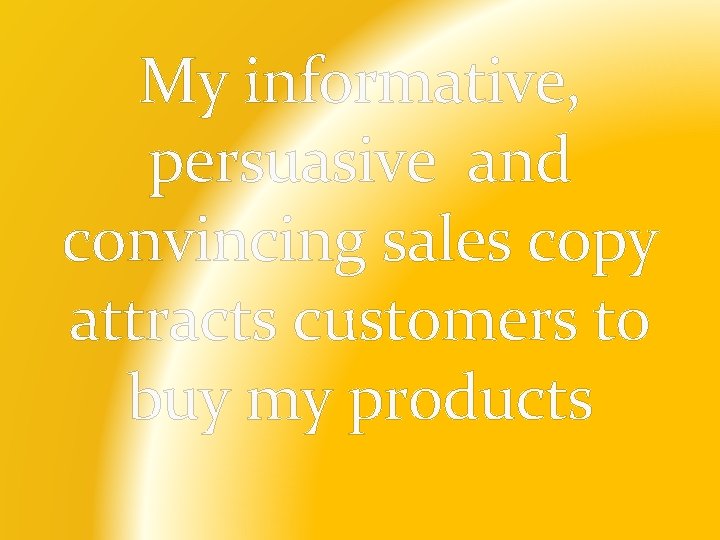 My informative, persuasive and convincing sales copy attracts customers to buy my products 