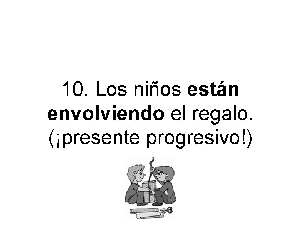 10. Los niños están envolviendo el regalo. (¡presente progresivo!) 