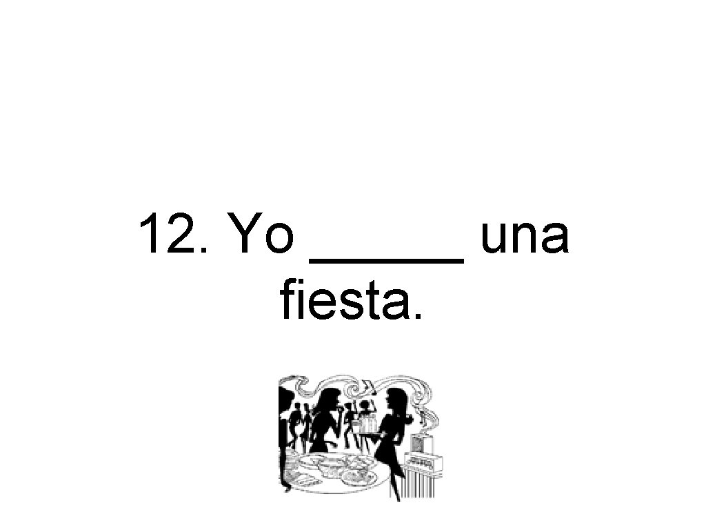 12. Yo _____ una fiesta. 