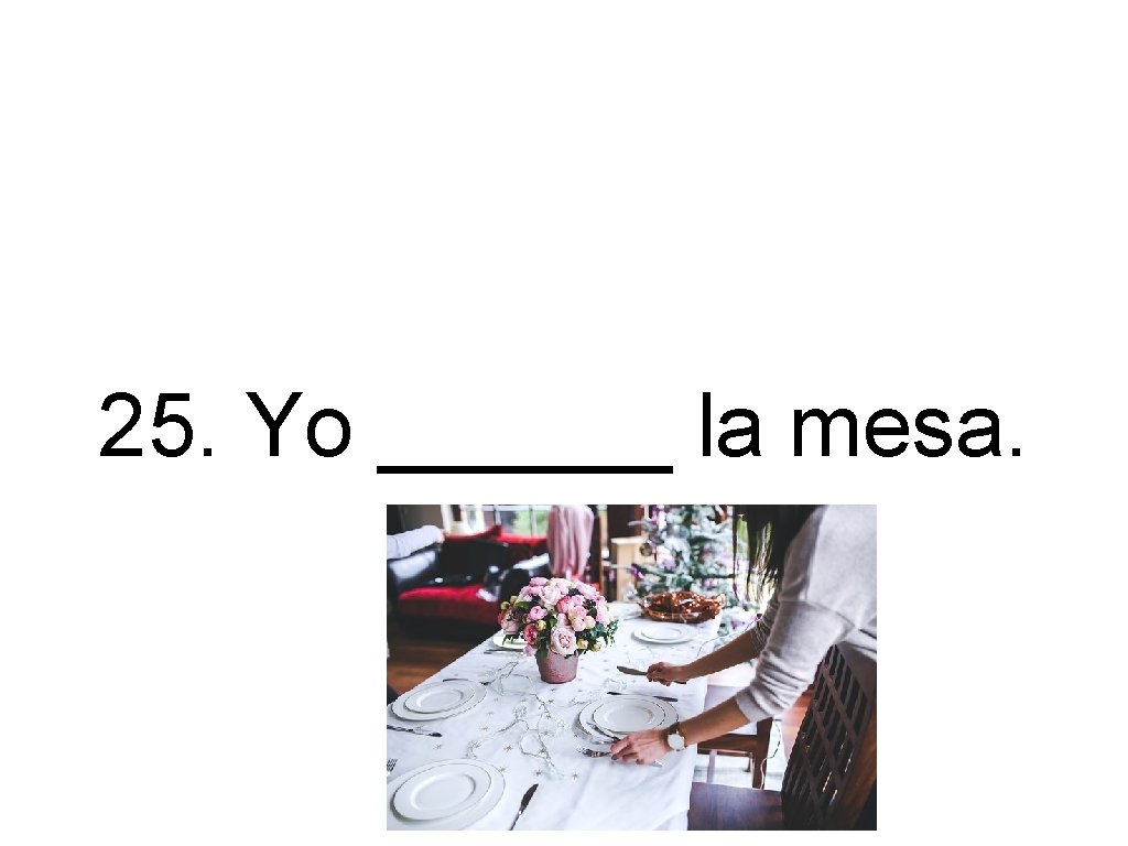 25. Yo ______ la mesa. 