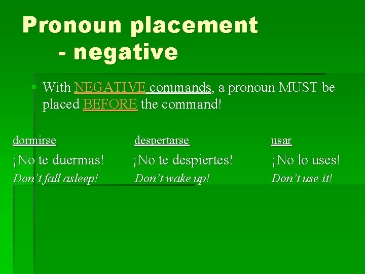 Pronoun placement - negative § With NEGATIVE commands, a pronoun MUST be placed BEFORE