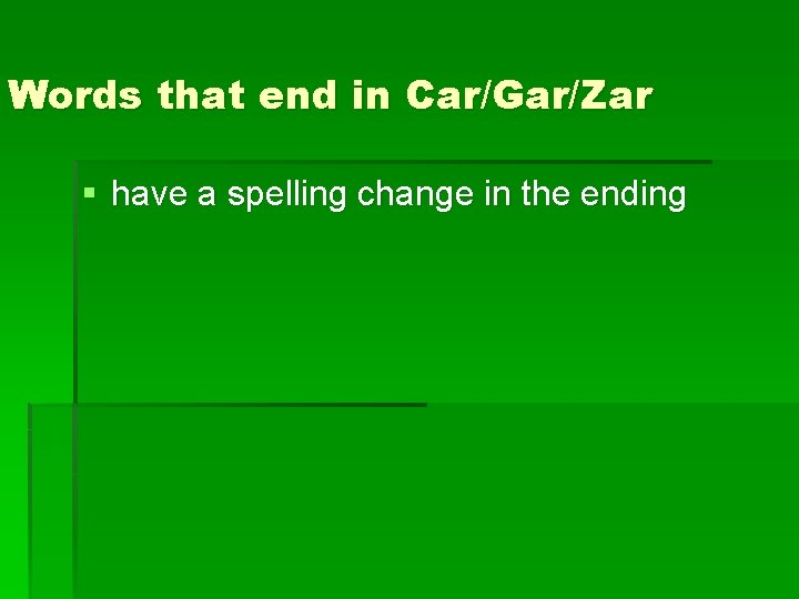 Words that end in Car/Gar/Zar § have a spelling change in the ending 