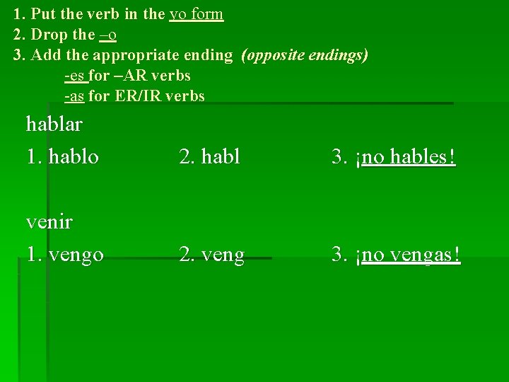 1. Put the verb in the yo form 2. Drop the –o 3. Add