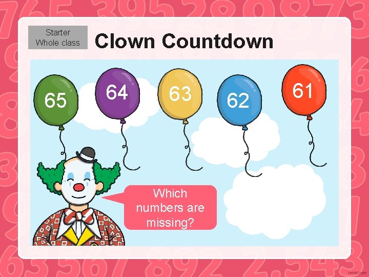 Starter Whole class 65 Clown Countdown 64 63 Which numbers are missing? 62 61