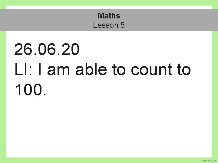 Maths Lesson 5 26. 06. 20 LI: I am able to count to 100.