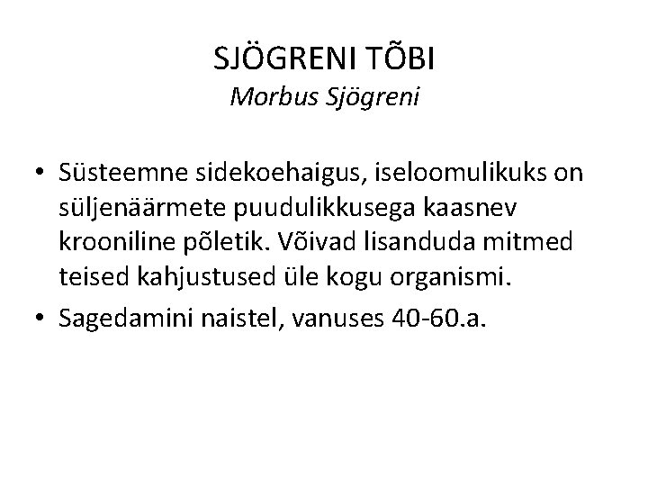 SJÖGRENI TÕBI Morbus Sjögreni • Süsteemne sidekoehaigus, iseloomulikuks on süljenäärmete puudulikkusega kaasnev krooniline põletik.