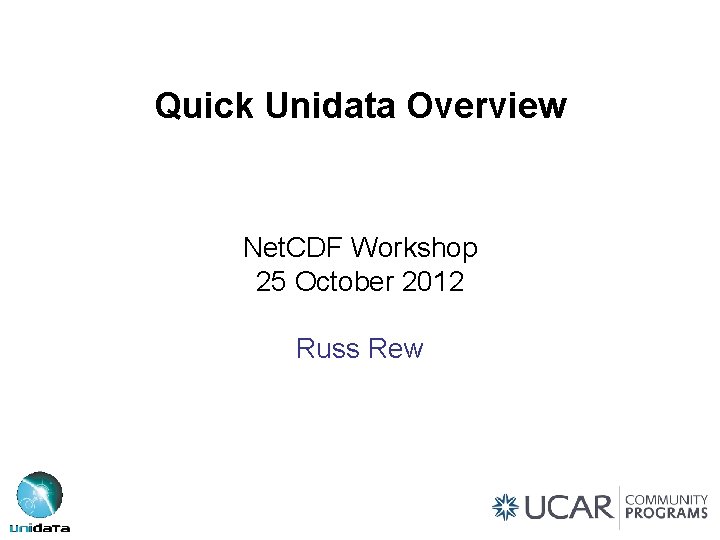 Quick Unidata Overview Net. CDF Workshop 25 October 2012 Russ Rew 
