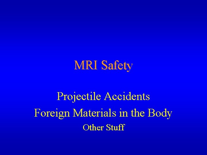 MRI Safety Projectile Accidents Foreign Materials in the Body Other Stuff 