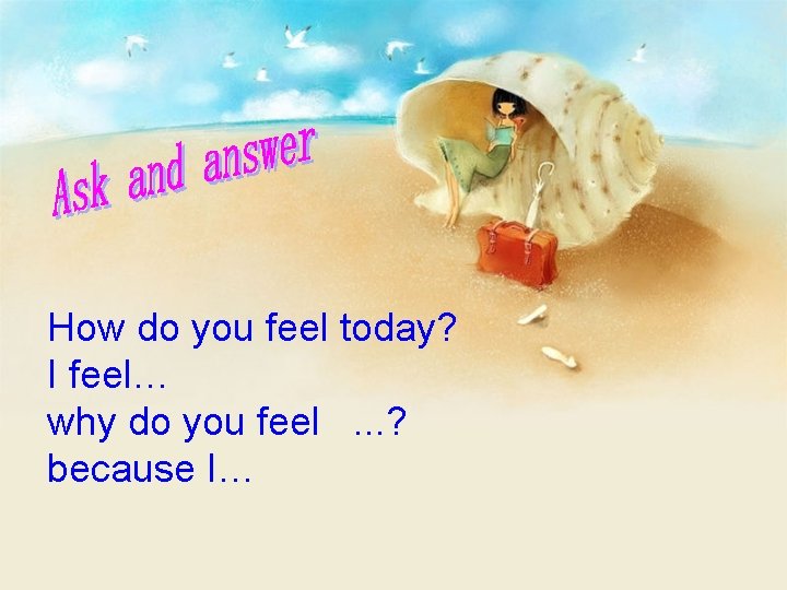 How do you feel today? I feel… why do you feel. . . ?