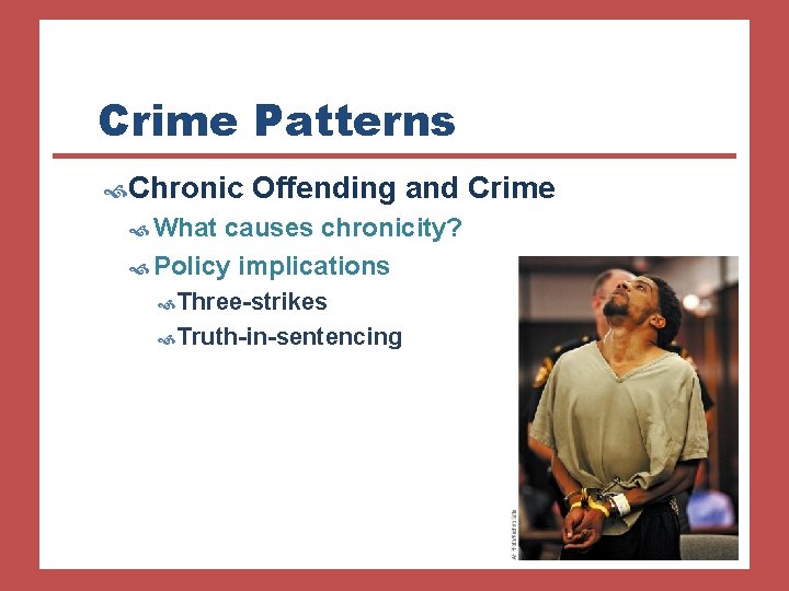 Crime Patterns Chronic Offending and Crime What causes chronicity? Policy implications Three-strikes Truth-in-sentencing 