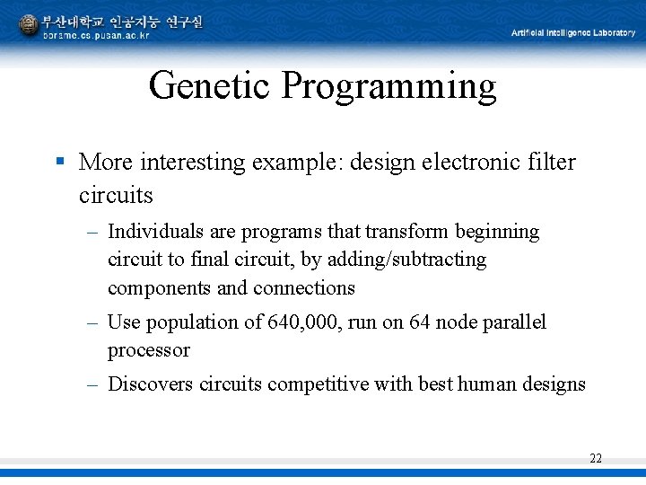 Genetic Programming § More interesting example: design electronic filter circuits – Individuals are programs Genetic Programming § More interesting example: design electronic filter circuits – Individuals are programs