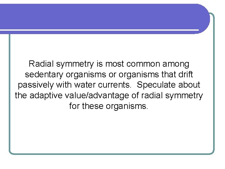 Radial symmetry is most common among sedentary organisms or organisms that drift passively with Radial symmetry is most common among sedentary organisms or organisms that drift passively with