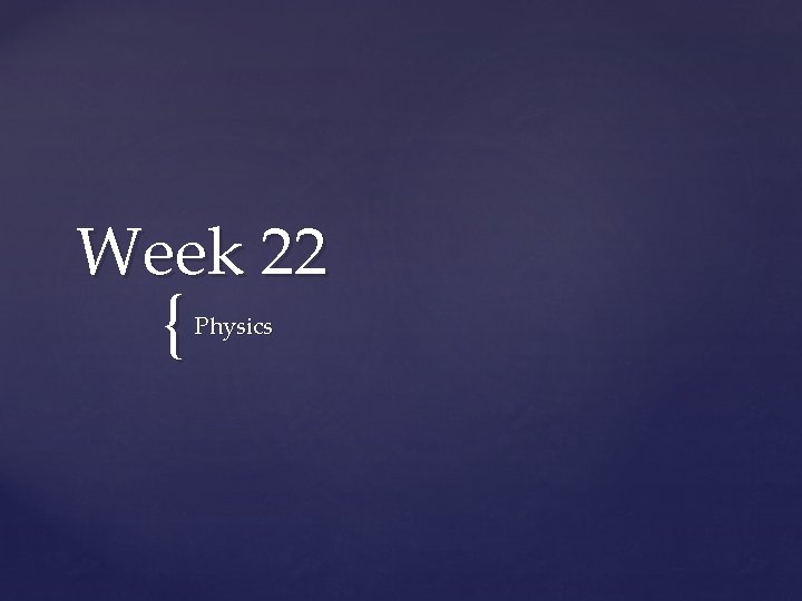 Week 22 { Physics 