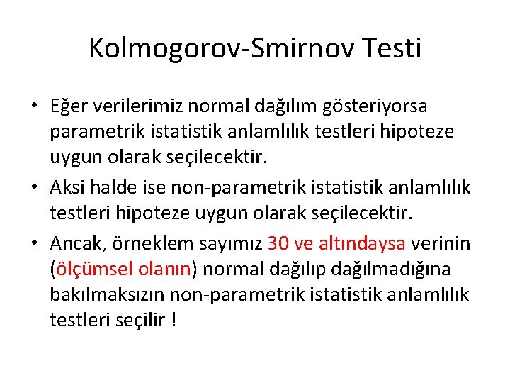 Kolmogorov-Smirnov Testi • Eğer verilerimiz normal dağılım gösteriyorsa parametrik istatistik anlamlılık testleri hipoteze uygun Kolmogorov-Smirnov Testi • Eğer verilerimiz normal dağılım gösteriyorsa parametrik istatistik anlamlılık testleri hipoteze uygun