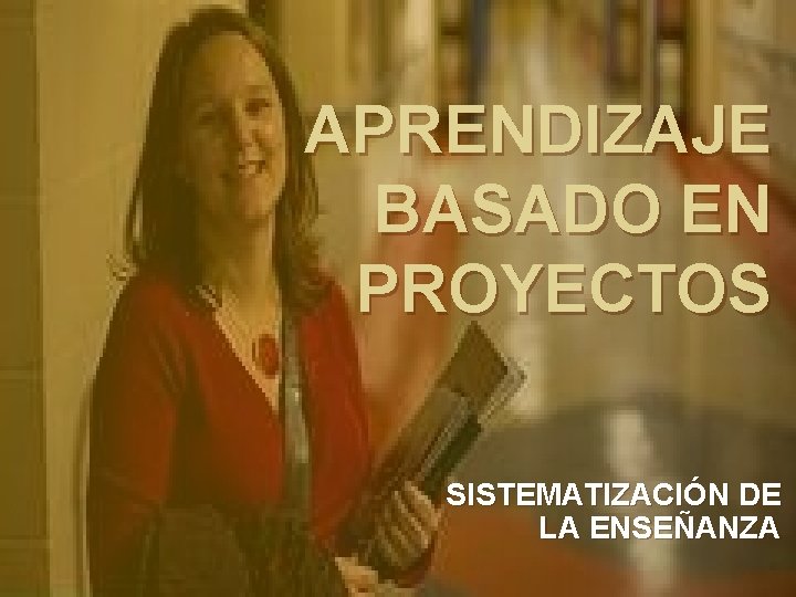 APRENDIZAJE BASADO EN PROYECTOS SISTEMATIZACIÓN DE LA ENSEÑANZA 