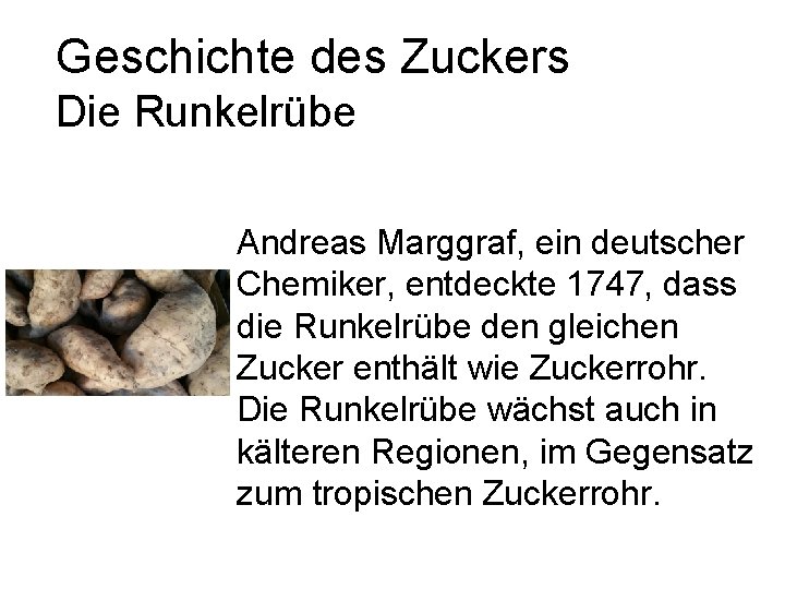 Geschichte des Zuckers Die Runkelrübe Andreas Marggraf, ein deutscher Chemiker, entdeckte 1747, dass die