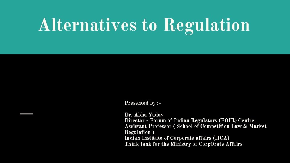 Alternatives to Regulation Presented by : Dr. Abha Yadav Director - Forum of Indian