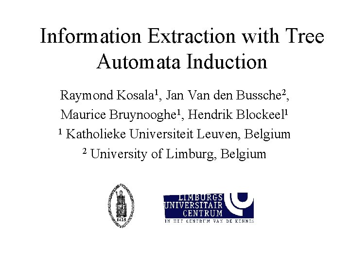 Information Extraction with Tree Automata Induction Raymond Kosala 1, Jan Van den Bussche 2, Information Extraction with Tree Automata Induction Raymond Kosala 1, Jan Van den Bussche 2,