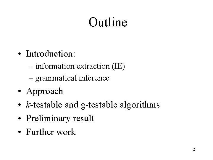 Outline • Introduction: – information extraction (IE) – grammatical inference • • Approach k-testable Outline • Introduction: – information extraction (IE) – grammatical inference • • Approach k-testable