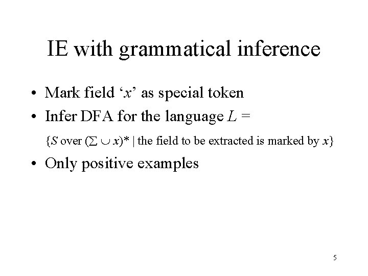 IE with grammatical inference • Mark field ‘x’ as special token • Infer DFA IE with grammatical inference • Mark field ‘x’ as special token • Infer DFA