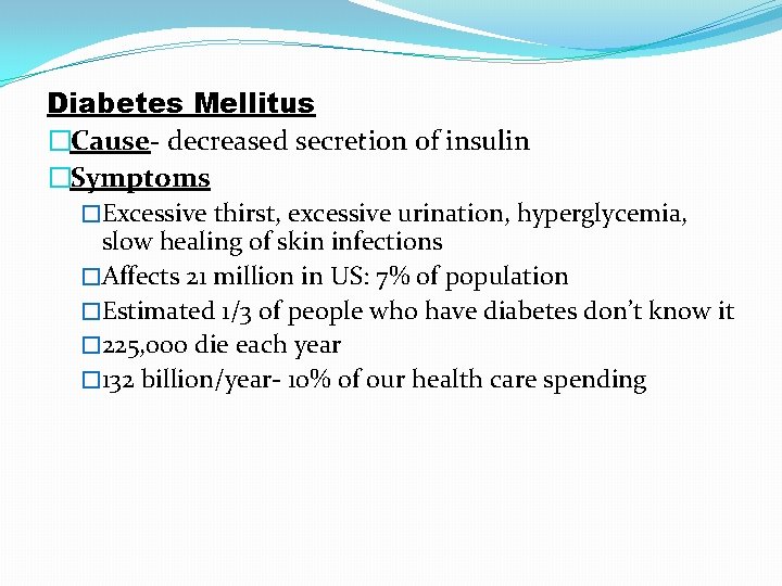 Diabetes Mellitus �Cause- decreased secretion of insulin �Symptoms �Excessive thirst, excessive urination, hyperglycemia, slow